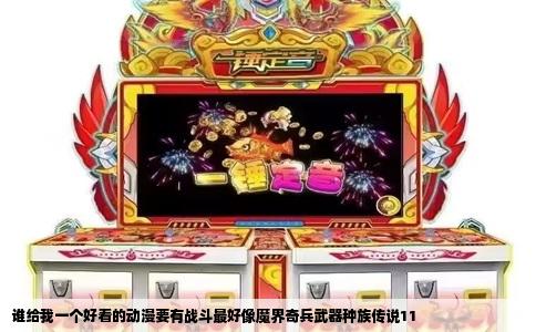 谁给我一个好看的动漫要有战斗最好像魔界奇兵武器种族传说11