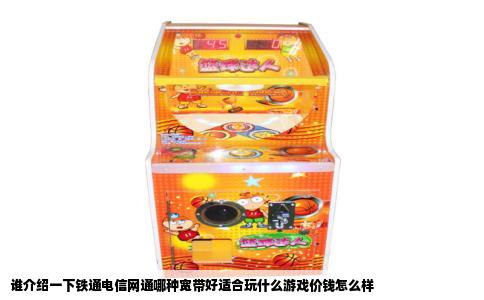 谁介绍一下铁通电信网通哪种宽带好适合玩什么游戏价钱怎么样