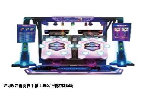 谁可以告诉我在手机上怎么下载游戏呢啊