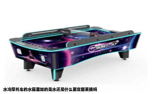 水冷摩托车的水箱里加的是水还是什么要定期更换吗