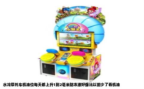 水冷摩托车机油位每天都上升1到2毫米防冻液好像比以前少了看机油