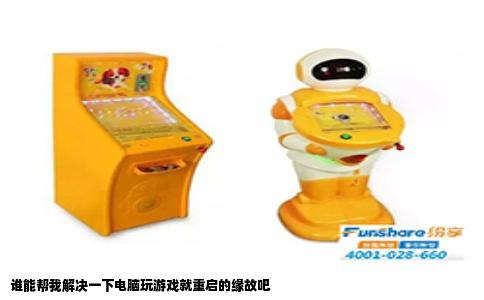 谁能帮我解决一下电脑玩游戏就重启的缘故吧