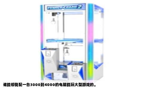 谁能帮我配一台3000到4000的电脑能玩大型游戏的。