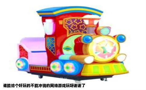 谁能给个好玩的不能冲钱的网络游戏玩呀谢谢了