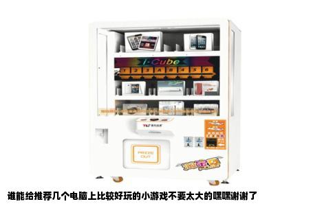 谁能给推荐几个电脑上比较好玩的小游戏不要太大的嘿嘿谢谢了