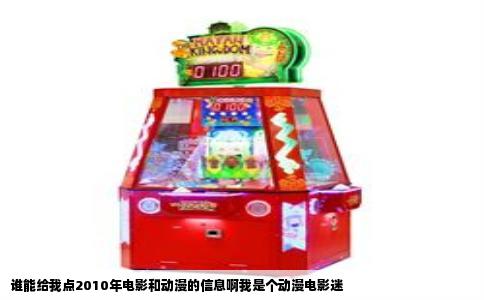 谁能给我点2010年电影和动漫的信息啊我是个动漫电影迷