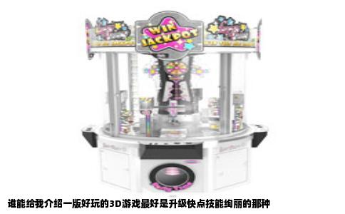 谁能给我介绍一版好玩的3D游戏最好是升级快点技能绚丽的那种