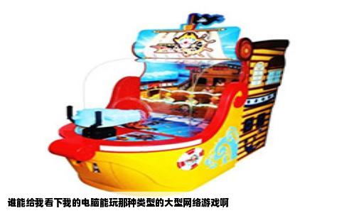 谁能给我看下我的电脑能玩那种类型的大型网络游戏啊