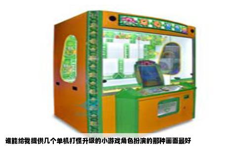 谁能给我提供几个单机打怪升级的小游戏角色扮演的那种画面最好