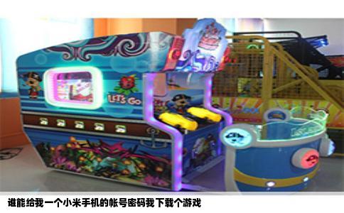 谁能给我一个小米手机的帐号密码我下载个游戏