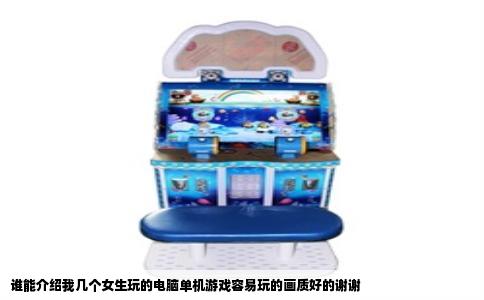 谁能介绍我几个女生玩的电脑单机游戏容易玩的画质好的谢谢