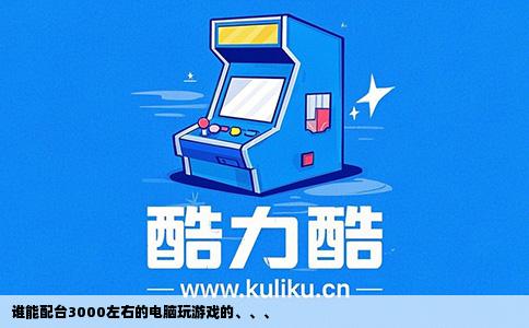 谁能配台3000左右的电脑玩游戏的、、、