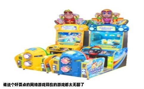 谁说个好耍点的网络游戏现在的游戏都太无聊了