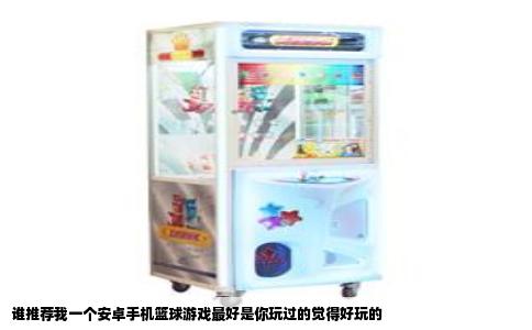谁推荐我一个安卓手机篮球游戏最好是你玩过的觉得好玩的