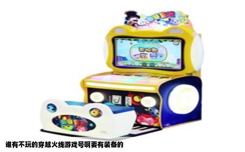 谁有不玩的穿越火线游戏号啊要有装备的