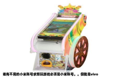 谁有不用的小米账号求想玩游戏必须是小米账号。。但我是vivo