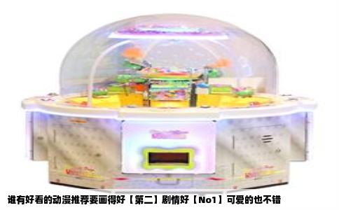 谁有好看的动漫推荐要画得好【第二】剧情好【No1】可爱的也不错