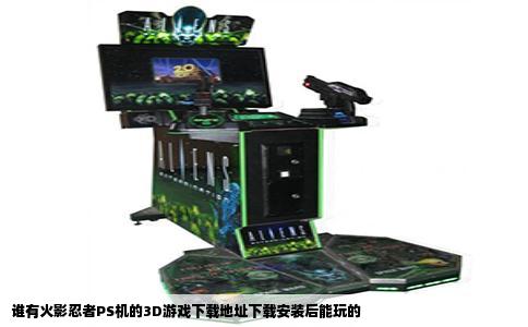 谁有火影忍者PS机的3D游戏下载地址下载安装后能玩的