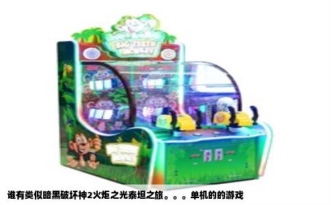 谁有类似暗黑破坏神2火炬之光泰坦之旅。。。单机的的游戏