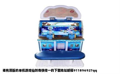 谁有原版的单机游戏仙剑奇侠传一的下载地址邮箱911896927qq