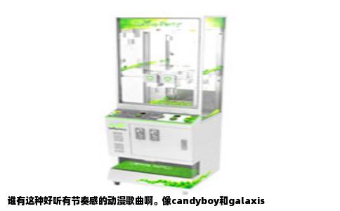 谁有这种好听有节奏感的动漫歌曲啊。像candyboy和galaxis