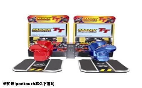 谁知道ipodtouch怎么下游戏