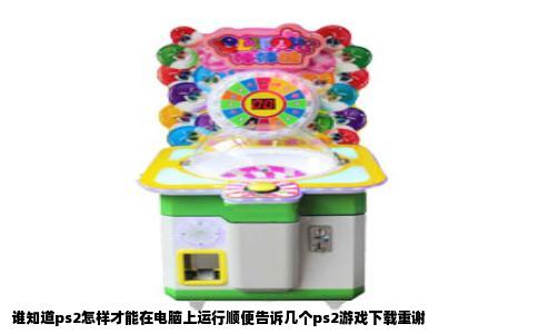 谁知道ps2怎样才能在电脑上运行顺便告诉几个ps2游戏下载重谢