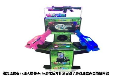 谁知道我在vs进入魔兽dota房之后为什么启动了游戏进去点击局域网就