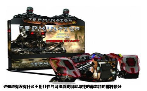 谁知道有没有什么不用打怪的网络游戏啊就单纯的养宠物的那种最好