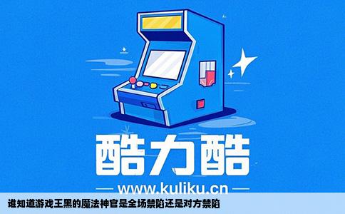 谁知道游戏王黑的魔法神官是全场禁陷还是对方禁陷