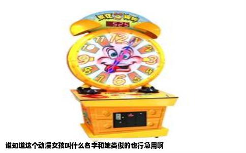 谁知道这个动漫女孩叫什么名字和她类似的也行急用啊