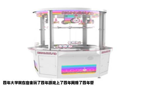 四年大学就在宿舍玩了四年游戏上了四年网撸了四年管