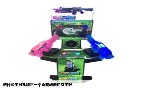 送什么生日礼物给一个喜欢动漫的女生好