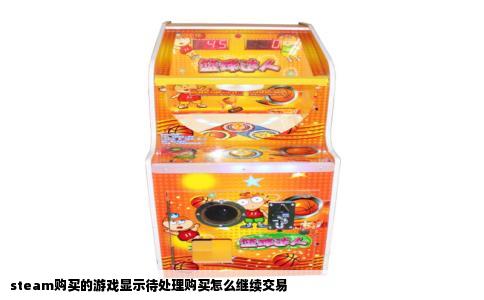 steam购买的游戏显示待处理购买怎么继续交易