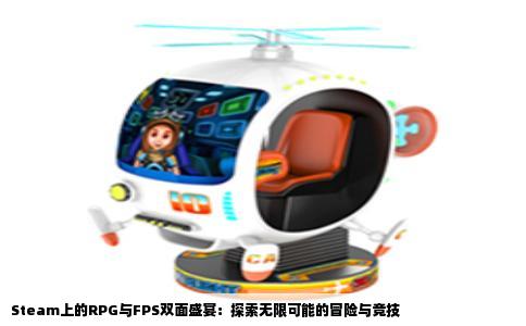 Steam上的RPG与FPS双面盛宴：探索无限可能的冒险与竞技