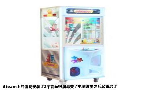 Steam上的游戏安装了2个能玩把屏幕关了电脑没关之后又重启了