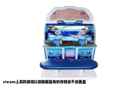steam上买的游戏以前破解版有的存档会不会覆盖