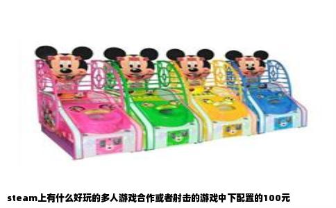 steam上有什么好玩的多人游戏合作或者射击的游戏中下配置的100元
