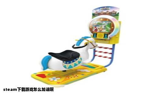 steam下载游戏怎么加速啊
