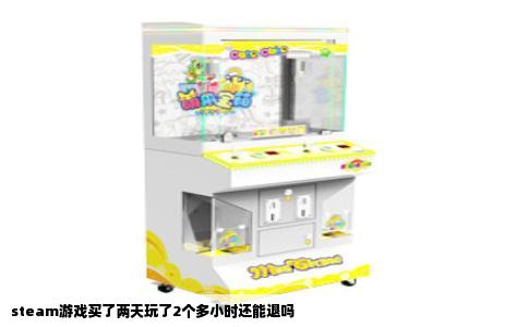 steam游戏买了两天玩了2个多小时还能退吗