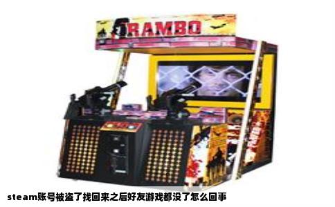 steam账号被盗了找回来之后好友游戏都没了怎么回事