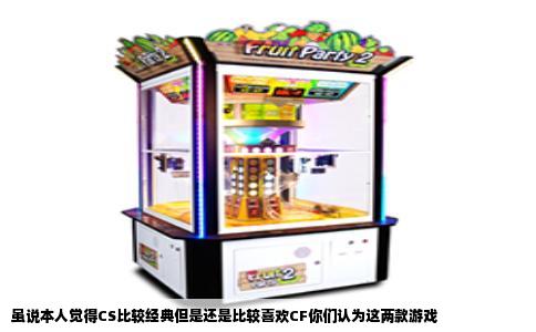 虽说本人觉得CS比较经典但是还是比较喜欢CF你们认为这两款游戏