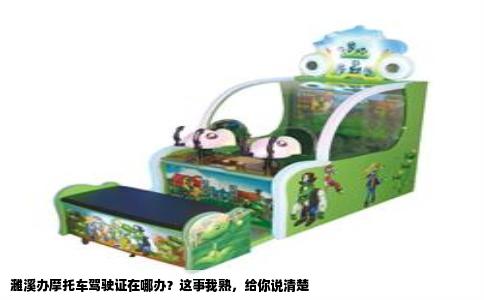 濉溪办摩托车驾驶证在哪办？这事我熟，给你说清楚
