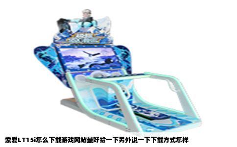 索爱LT15i怎么下载游戏网站最好给一下另外说一下下载方式怎样