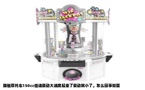 踏板摩托车150cc低速震动大速度起来了震动就小了。怎么回事如题