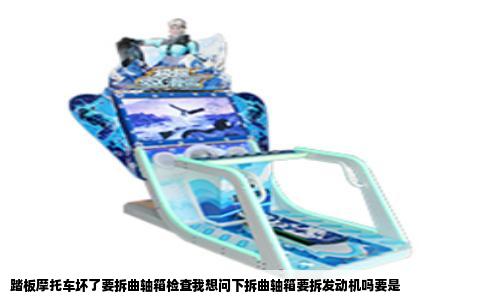 踏板摩托车坏了要拆曲轴箱检查我想问下拆曲轴箱要拆发动机吗要是