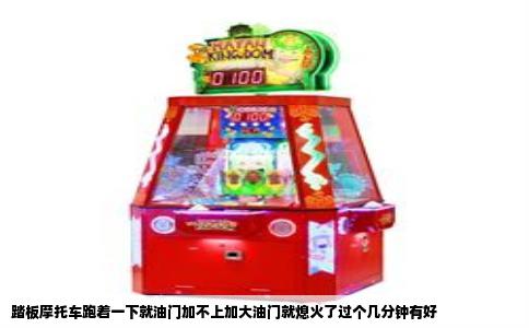 踏板摩托车跑着一下就油门加不上加大油门就熄火了过个几分钟有好