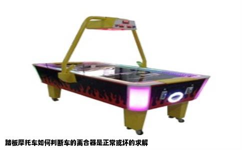 踏板摩托车如何判断车的离合器是正常或坏的求解