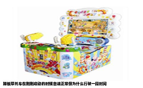踏板摩托车在刚刚启动的时候怠速正常但为什么行驶一段时间