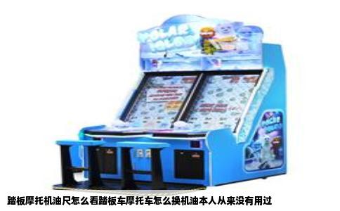 踏板摩托机油尺怎么看踏板车摩托车怎么换机油本人从来没有用过